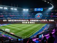 体育互动直播网-官方：因欧冠决赛中多项违纪行为，巴黎被罚款14.8万欧元，巴黎欧冠比赛 会 推迟么