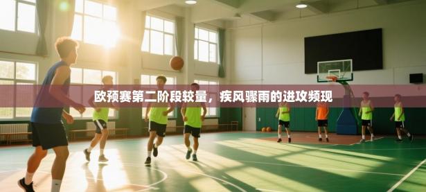 爱游戏体育-欧预赛第二阶段较量，疾风骤雨的进攻频现