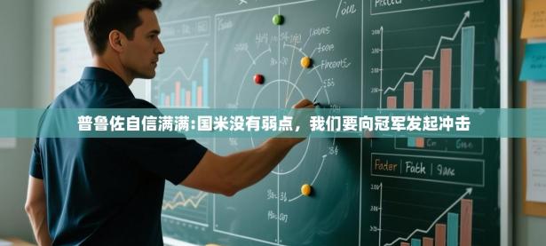 爱游戏体育官网-普鲁佐自信满满:国米没有弱点，我们要向冠军发起冲击