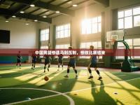 爱游戏体育娱乐赞助罗马-中国男篮惨遭马刺压制，惨败比赛结束