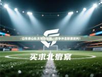 爱游体育直播app-山东泰山队员努力训练，力争冲击联赛前列！