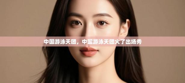 爱游戏体育在线-中国游泳天团，中国游泳天团火了出场秀