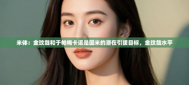 爱游戏体育入口app-米体：金玟哉和于帕梅卡诺是国米的潜在引援目标，金玟哉水平