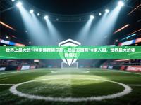 爱游戏娱乐平台信誉好16-世界上最大的100家体育俱乐部，足坛方面有10家入围，世界最大的体育组织