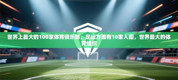 爱游戏娱乐平台信誉好16-世界上最大的100家体育俱乐部，足坛方面有10家入围，世界最大的体育组织