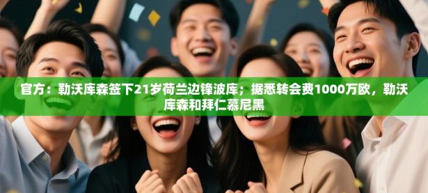 爱游戏体育全站入口-官方：勒沃库森签下21岁荷兰边锋波库；据悉转会费1000万欧，勒沃库森和拜仁慕尼黑