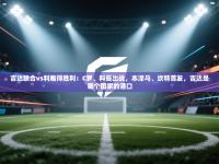 爱游戏体育app-吉达联合vs利雅得胜利：C罗、科曼出战，本泽马、坎特首发，吉达是哪个国家的港口