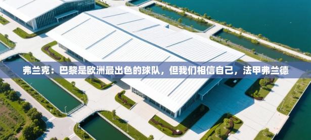 爱游戏在线官网-弗兰克：巴黎是欧洲最出色的球队，但我们相信自己，法甲弗兰德