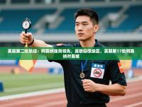 爱游戏ayx官网下载-英超第二轮总结：阿森纳强势领先，曼联陷保级区，英超第17轮阿森纳对曼城