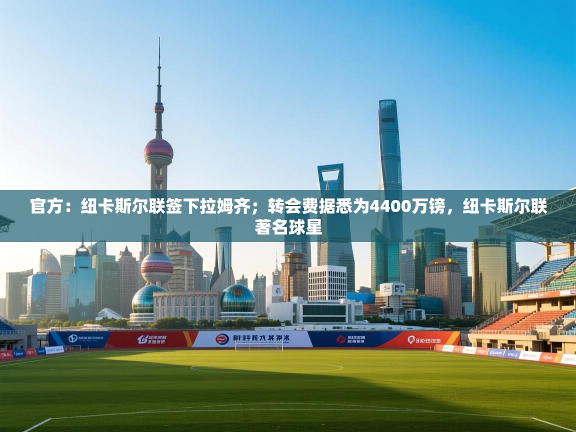 趣玩体育nba直播-官方：纽卡斯尔联签下拉姆齐；转会费据悉为4400万镑，纽卡斯尔联著名球星  第2张