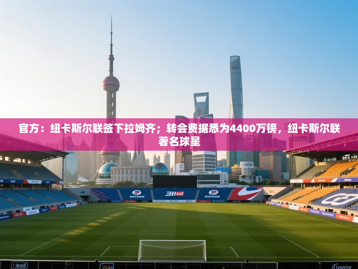 趣玩体育nba直播-官方：纽卡斯尔联签下拉姆齐；转会费据悉为4400万镑，纽卡斯尔联著名球星  第3张