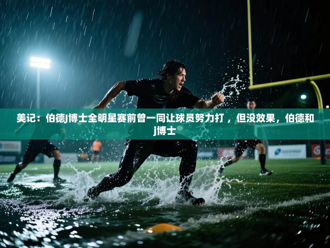 爱游戏体育娱乐赞助罗马-美记：伯德J博士全明星赛前曾一同让球员努力打 ，但没效果，伯德和j博士  第2张