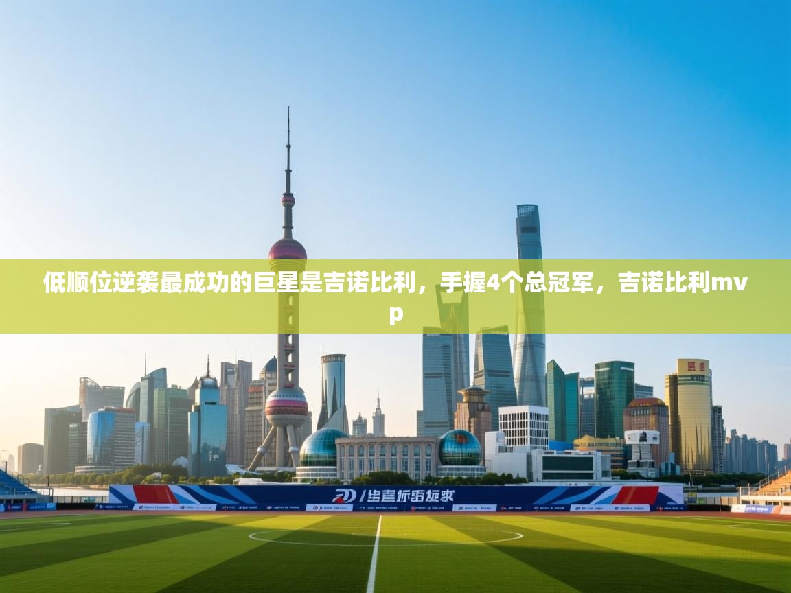 爱游戏娱乐app下载-低顺位逆袭最成功的巨星是吉诺比利，手握4个总冠军，吉诺比利mvp  第1张