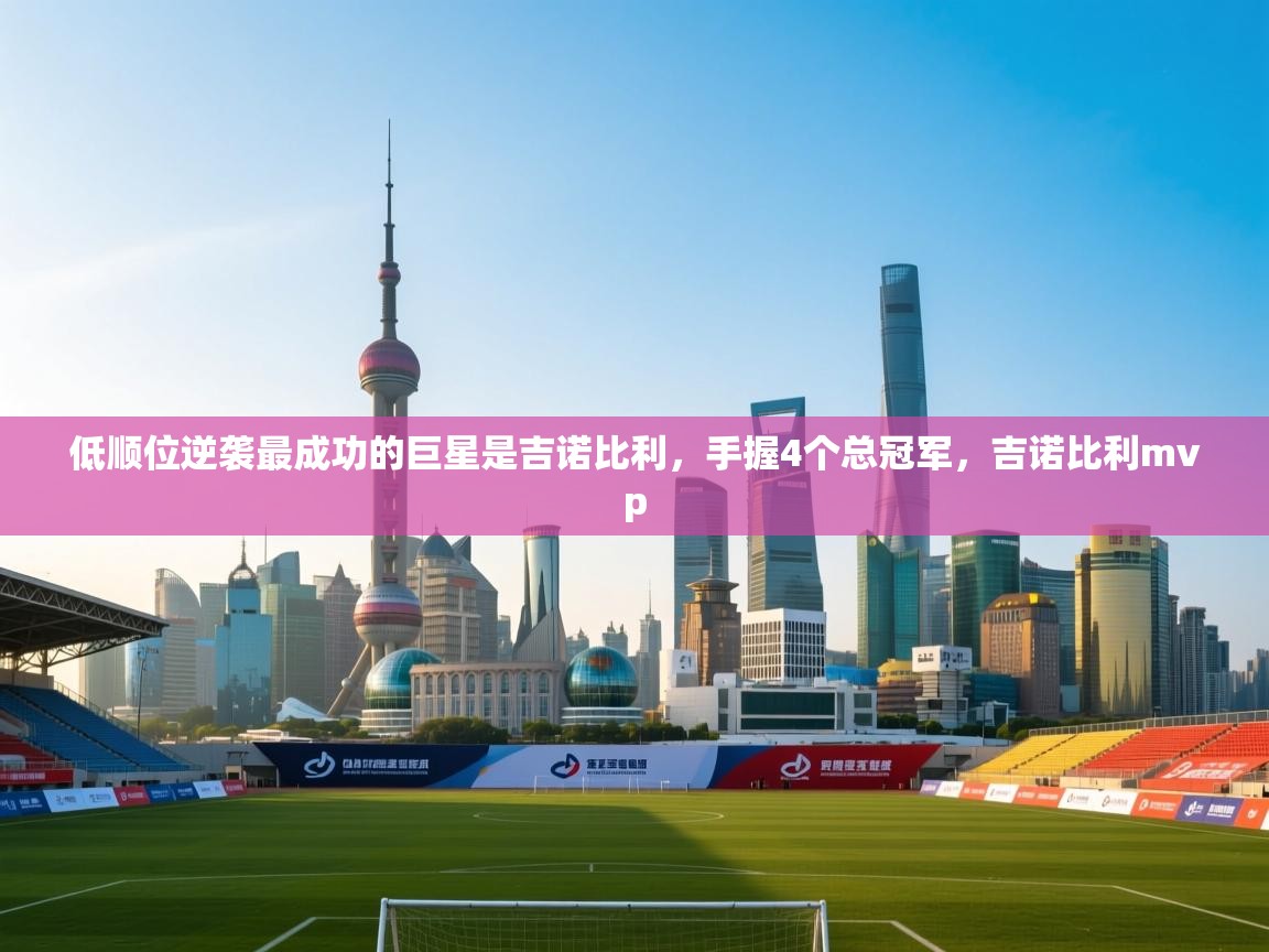 爱游戏娱乐app下载-低顺位逆袭最成功的巨星是吉诺比利，手握4个总冠军，吉诺比利mvp  第4张