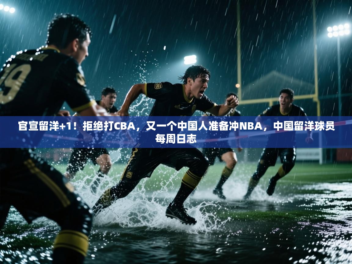 爱游戏体育官网app-官宣留洋+1！拒绝打CBA，又一个中国人准备冲NBA，中国留洋球员每周日志  第1张