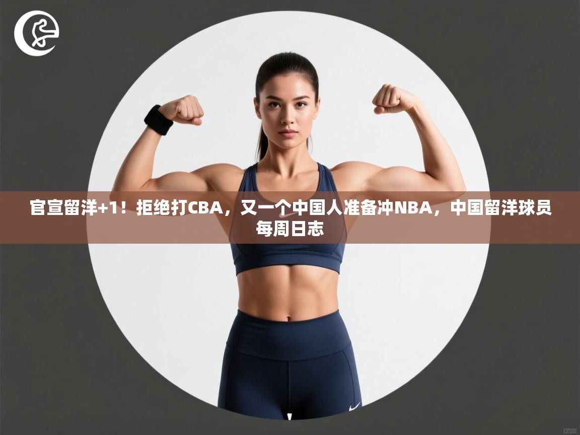 爱游戏体育官网app-官宣留洋+1！拒绝打CBA，又一个中国人准备冲NBA，中国留洋球员每周日志  第2张