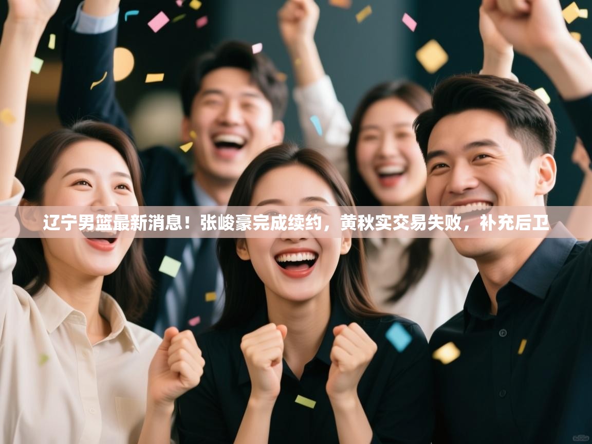 爱游戏体育官网-辽宁男篮最新消息!张峻豪完成续约,黄秋实交易失败,补充后卫 第4张