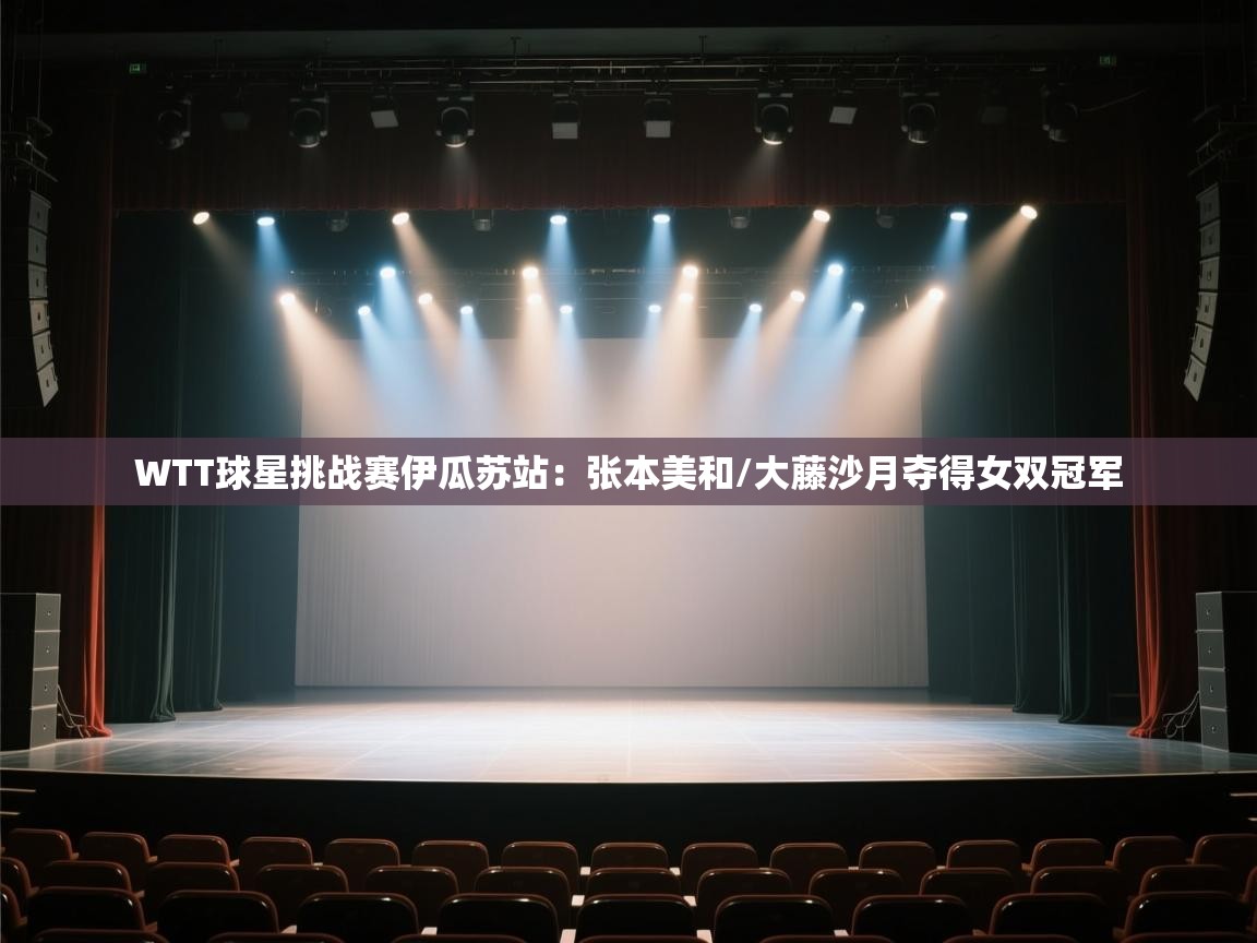 爱游戏平台官网入口-WTT球星挑战赛伊瓜苏站:张本美和/大藤沙月夺得女双冠军 第3张