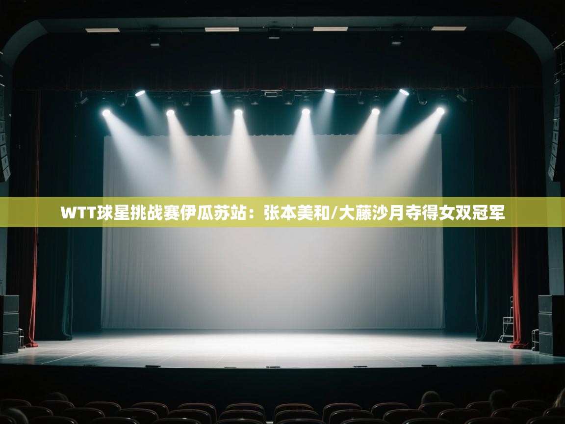 爱游戏平台官网入口-WTT球星挑战赛伊瓜苏站:张本美和/大藤沙月夺得女双冠军 第2张