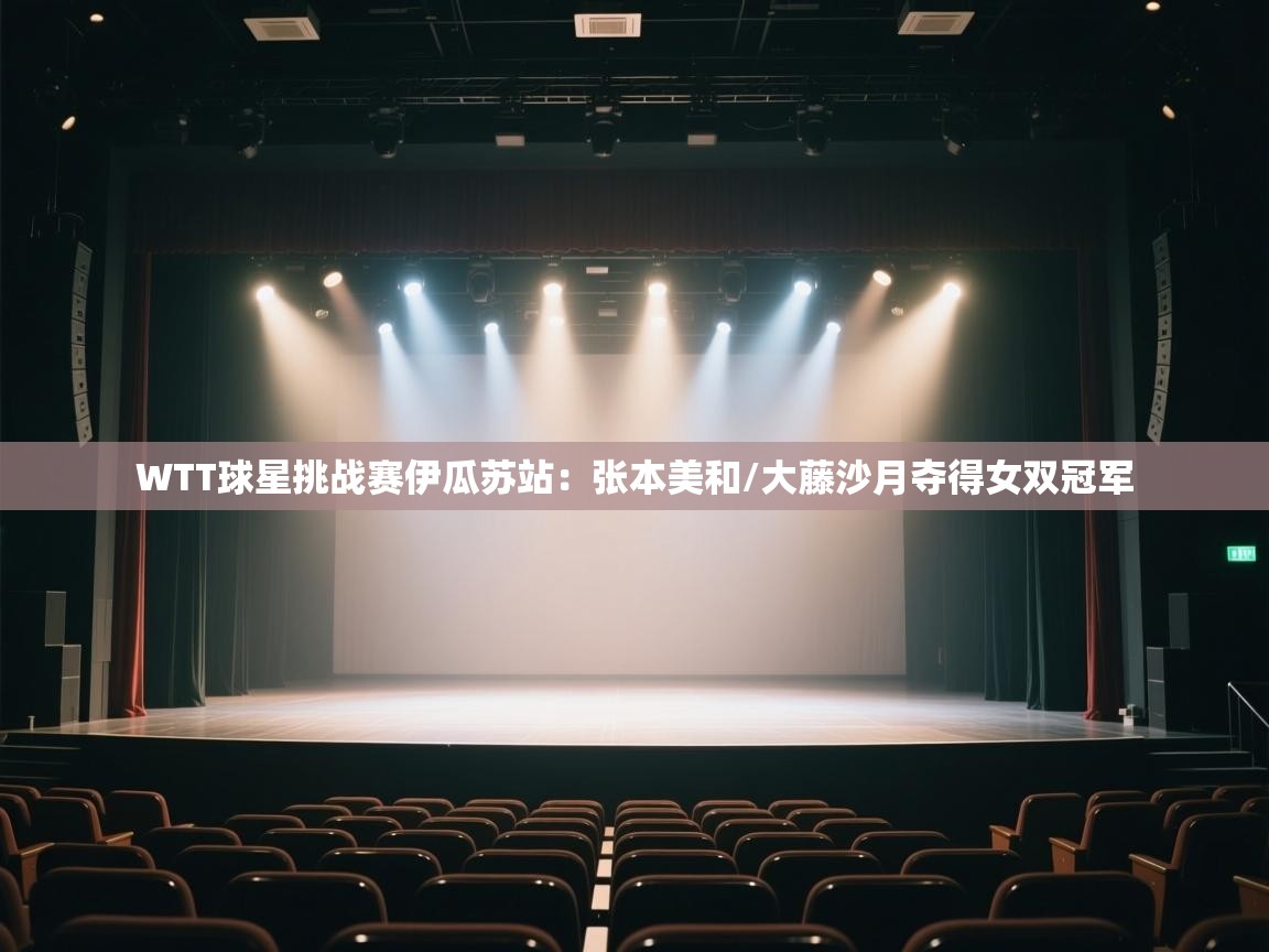 爱游戏平台官网入口-WTT球星挑战赛伊瓜苏站:张本美和/大藤沙月夺得女双冠军 第4张