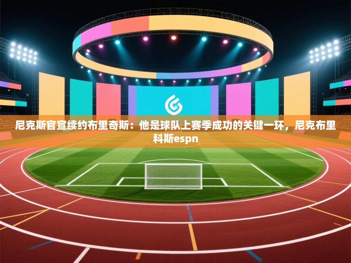 爱游戏体育全站入口-尼克斯官宣续约布里奇斯:他是球队上赛季成功的关键一环,尼克布里科斯espn 第3张