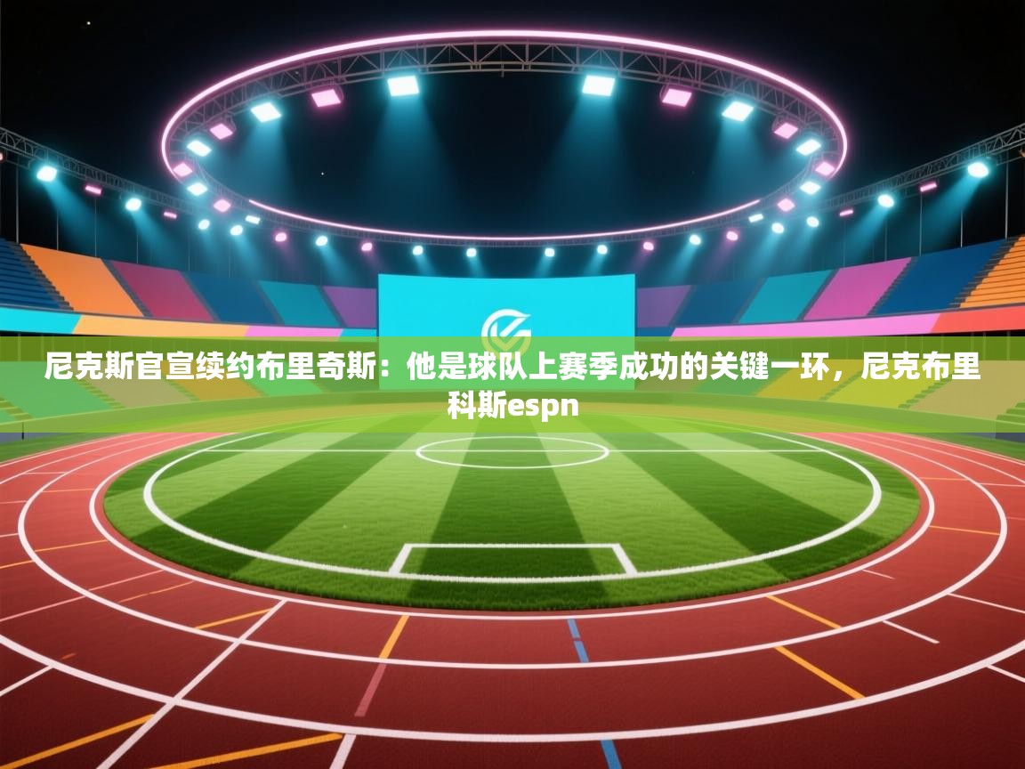 爱游戏体育全站入口-尼克斯官宣续约布里奇斯:他是球队上赛季成功的关键一环,尼克布里科斯espn 第4张