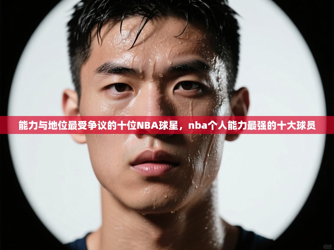 爱游戏体育全站入口-能力与地位最受争议的十位NBA球星,nba个人能力最强的十大球员 第2张