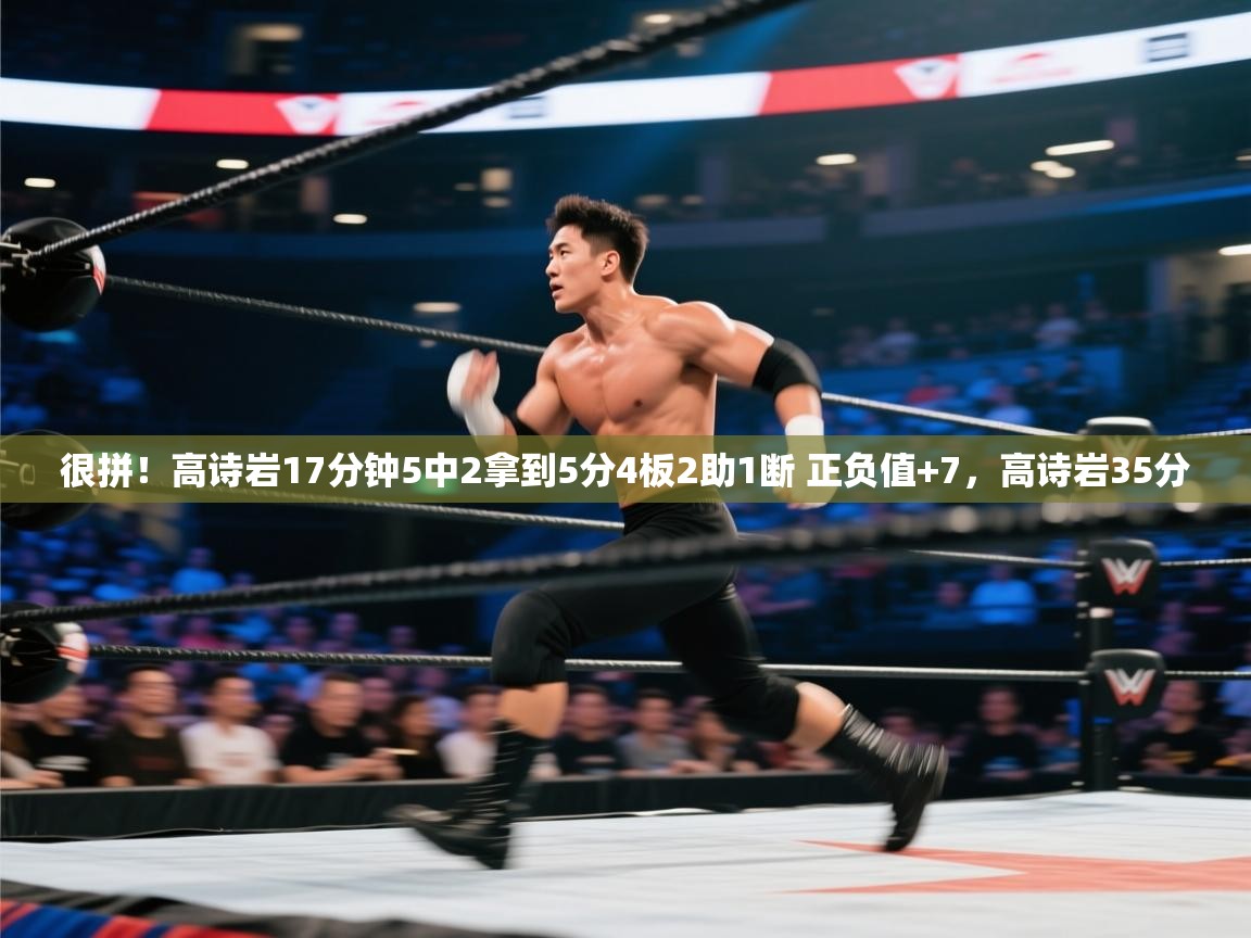 爱游戏真人体育娱乐-很拼！高诗岩17分钟5中2拿到5分4板2助1断 正负值+7，高诗岩35分  第1张