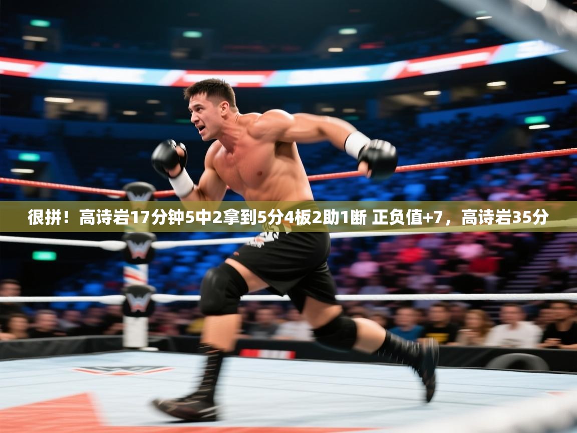 爱游戏真人体育娱乐-很拼！高诗岩17分钟5中2拿到5分4板2助1断 正负值+7，高诗岩35分  第4张