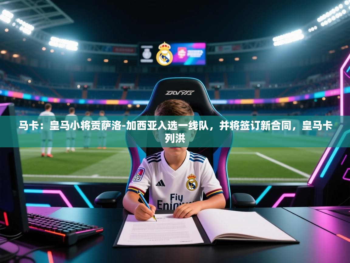 爱游戏娱乐app下载-马卡：皇马小将贡萨洛-加西亚入选一线队，并将签订新合同，皇马卡列洪  第1张