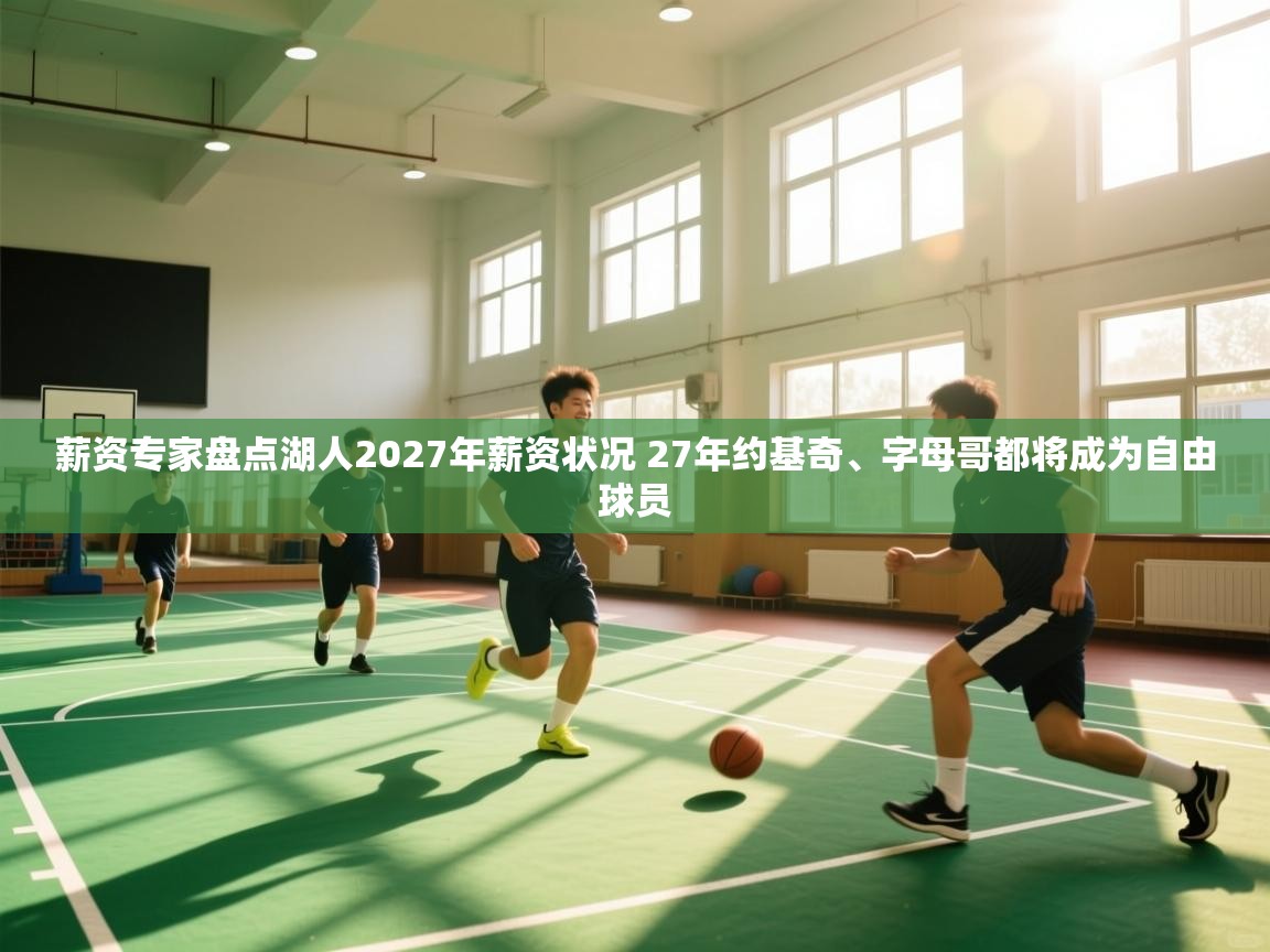 爱游戏ayx官网下载-薪资专家盘点湖人2027年薪资状况 27年约基奇、字母哥都将成为自由球员  第3张