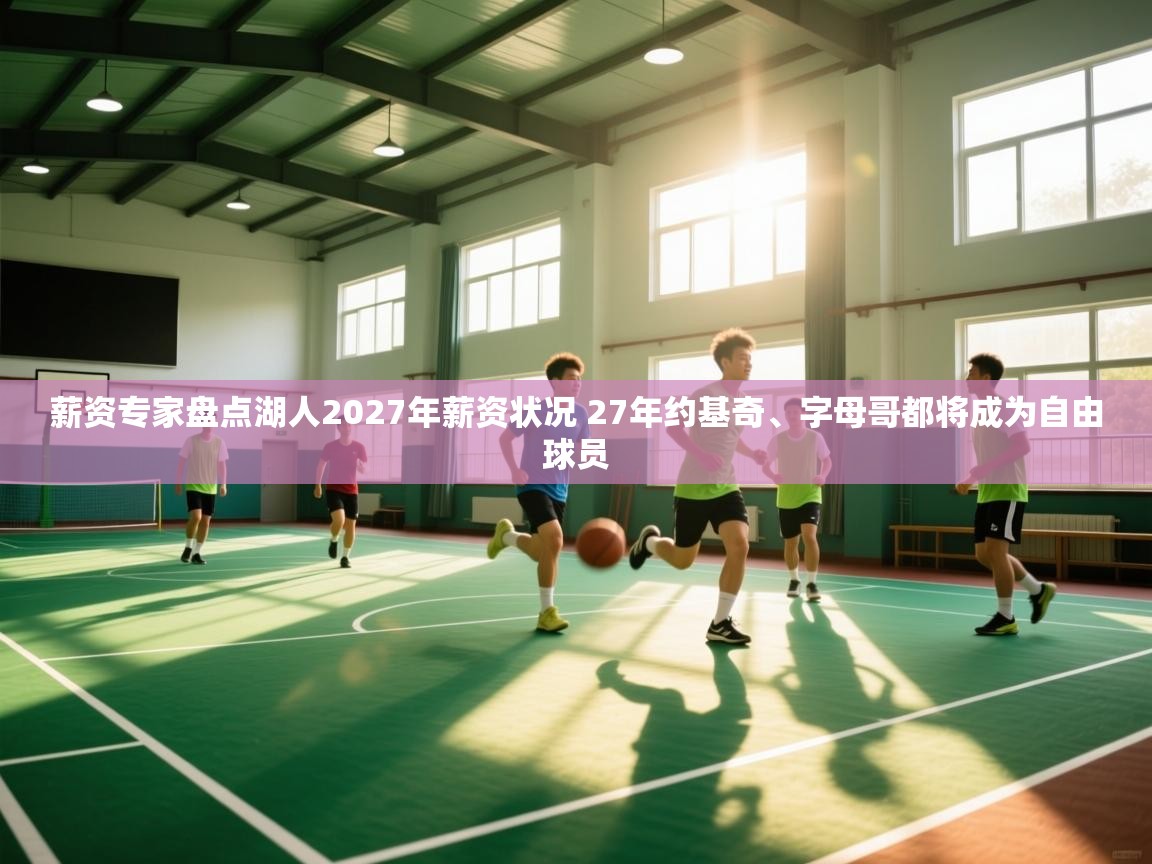 爱游戏ayx官网下载-薪资专家盘点湖人2027年薪资状况 27年约基奇、字母哥都将成为自由球员  第4张