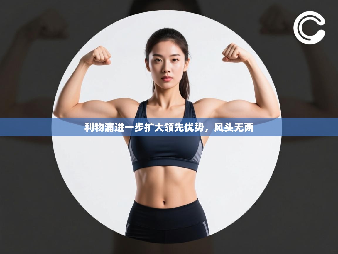 爱游戏ayx官网下载-利物浦进一步扩大领先优势，风头无两  第2张