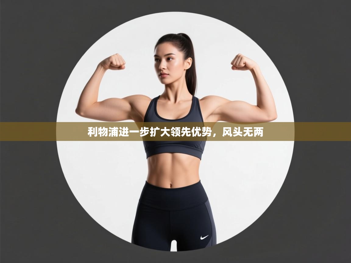 爱游戏ayx官网下载-利物浦进一步扩大领先优势，风头无两  第3张