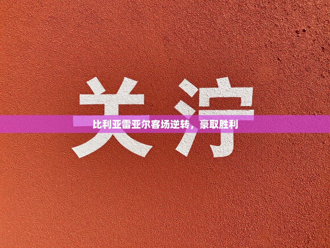 爱游戏体育娱乐罗马赞助商-比利亚雷亚尔客场逆转，豪取胜利  第1张