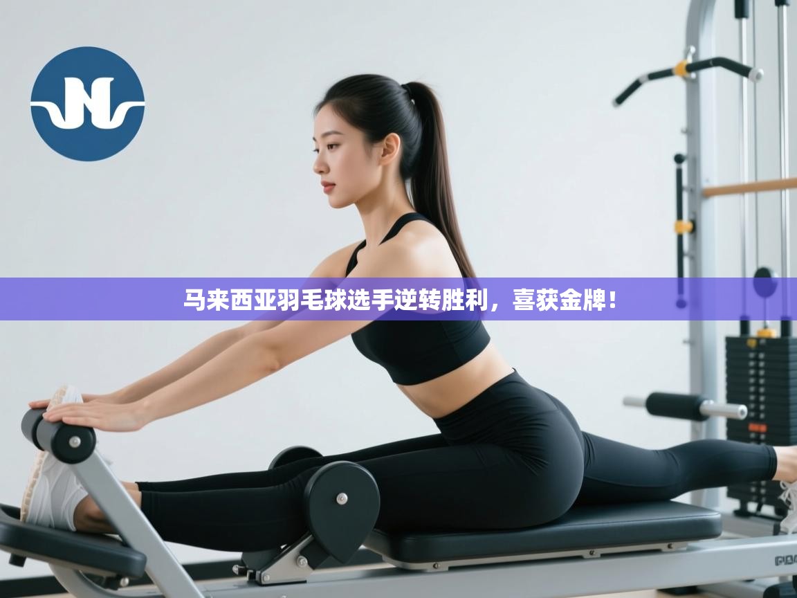 爱游戏体育官网app-马来西亚羽毛球选手逆转胜利，喜获金牌！  第3张