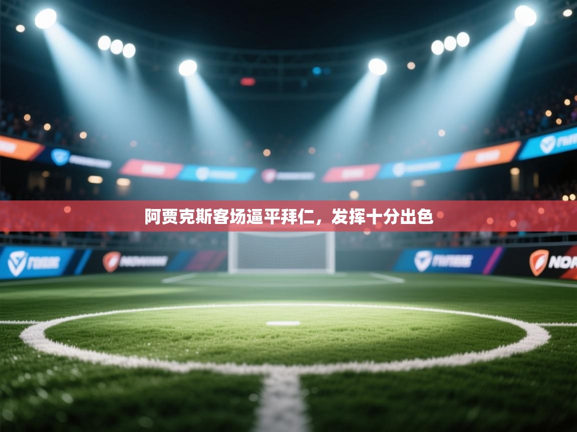 欢娱游戏平台-阿贾克斯客场逼平拜仁，发挥十分出色  第1张