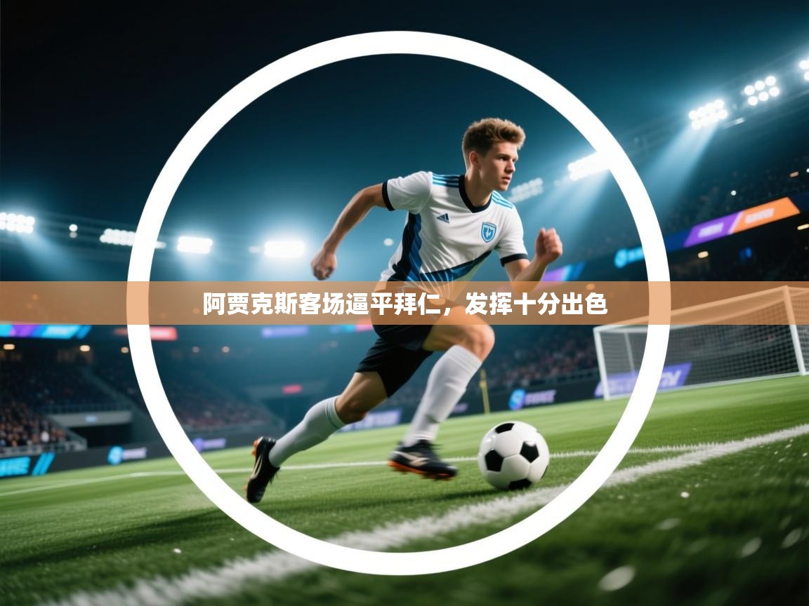 欢娱游戏平台-阿贾克斯客场逼平拜仁，发挥十分出色  第3张