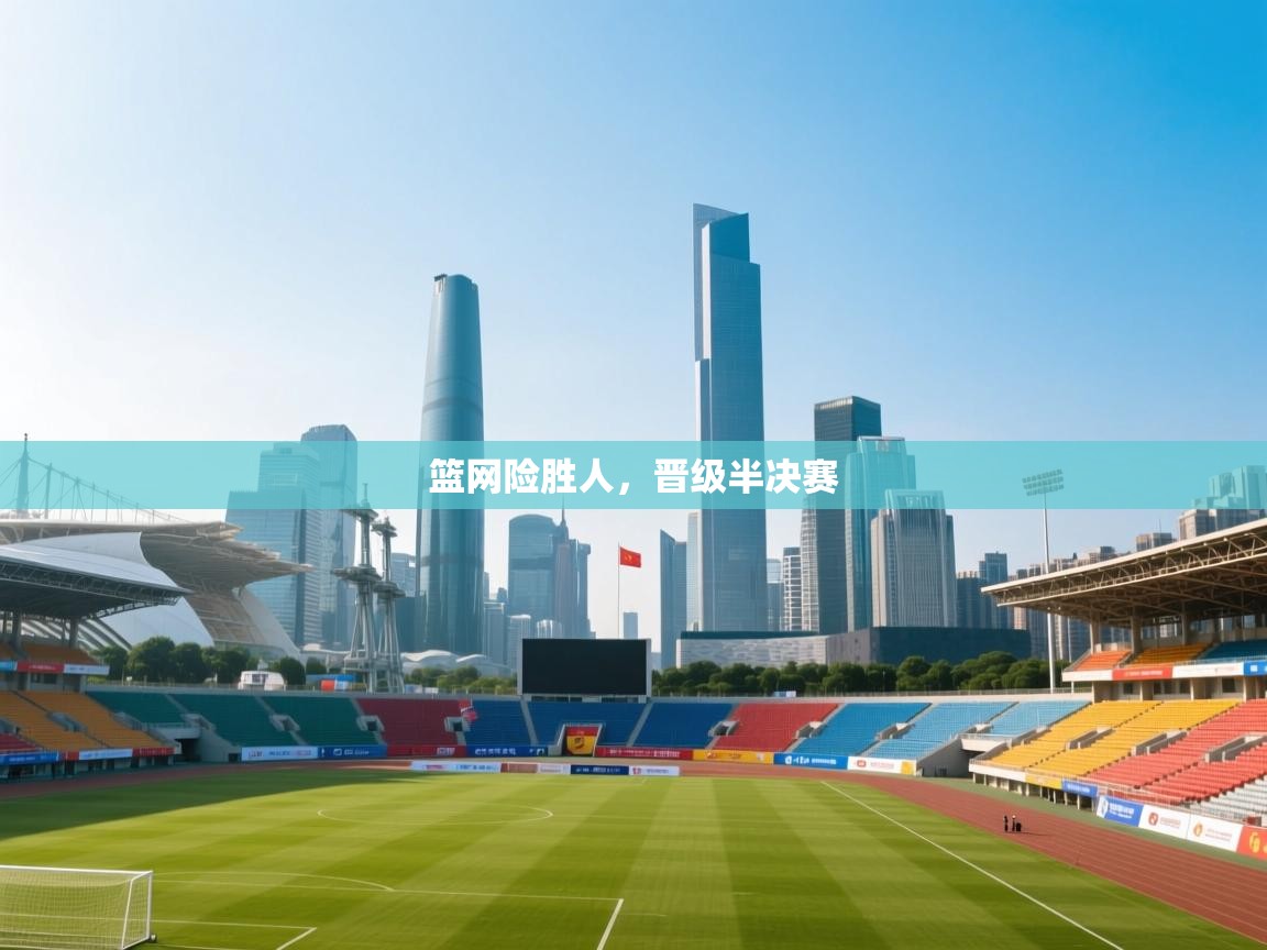 爱游戏-篮网险胜人,晋级半决赛 第1张