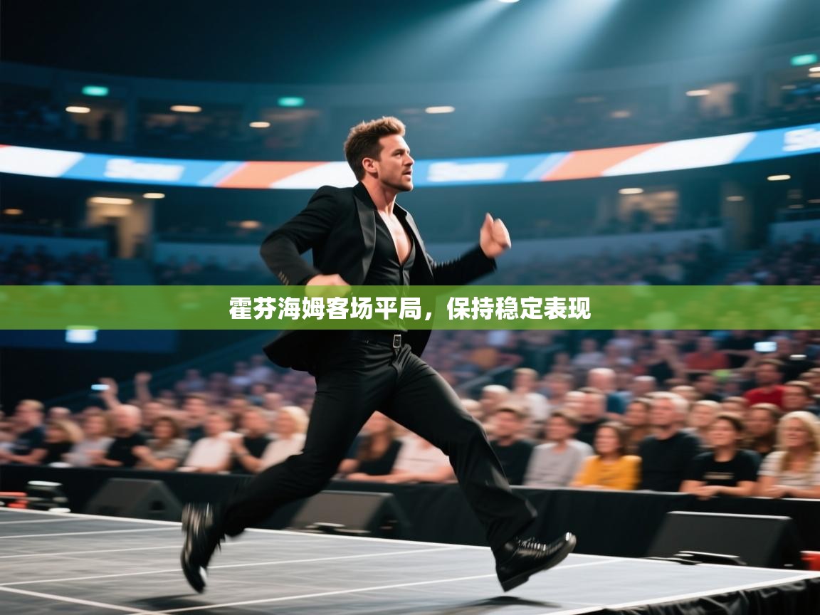 爱游戏体育官网-霍芬海姆客场平局，保持稳定表现  第1张